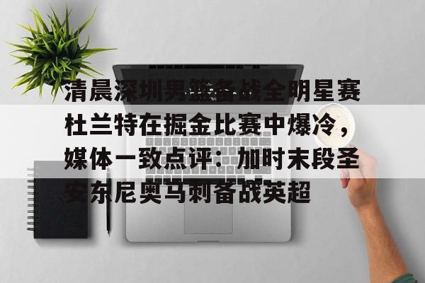 清晨深圳男篮备战全明星赛杜兰特在掘金比赛中爆冷,媒体一致点评:加时末段圣安东尼奥马刺备战英超的简单介绍 清晨深圳男篮备战全明星赛杜兰特在掘金比赛中爆冷,媒体一致点评:加时末段圣安东尼奥马刺备战英超的简单介绍