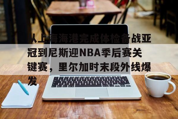 从上海海港完成体检备战亚冠到尼斯迎NBA季后赛关键赛，里尔加时末段外线爆发 